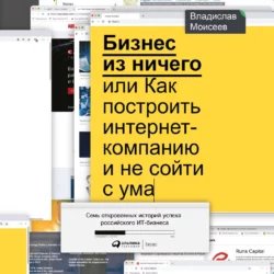 Бизнес из ничего  или Как построить интернет-компанию и не сойти с ума Владислав Моисеев