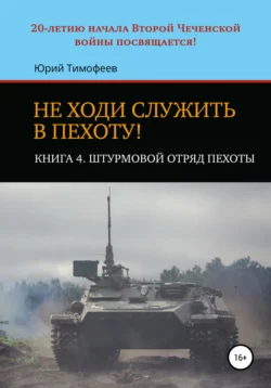 Не ходи служить в пехоту! Книга 4. Штурмовой отряд пехоты. 20-летию начала Второй Чеченской войны посвящается!, Юрий Тимофеев