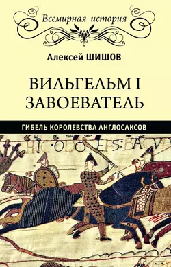 Вильгельм I Завоеватель. Гибель королевства англо-саксов, Алексей Шишов