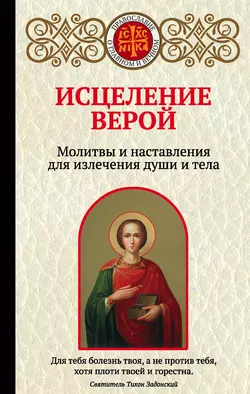 Исцеление верой. Молитвы и наставления для излечения души и тела, Ирина Булгакова