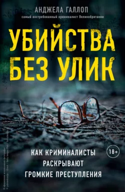 Убийства без улик. Как криминалисты раскрывают громкие преступления Анджела Галлоп