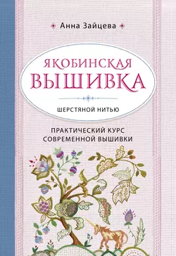 Якобинская вышивка шерстяной нитью. Практический курс современной вышивки, Анна Зайцева