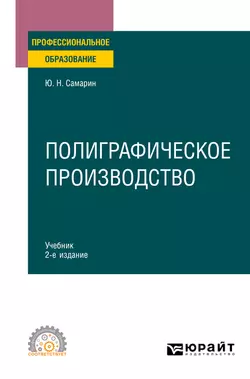 Полиграфическое производство 2-е изд., испр. и доп. Учебник для СПО, Юрий Самарин