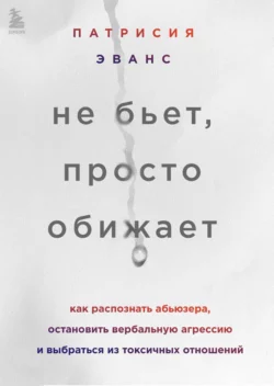 Не бьет, просто обижает. Как распознать абьюзера, остановить вербальную агрессию и выбраться из токсичных отношений, Патрисия Эванс