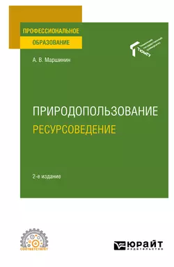 Природопользование: ресурсоведение 2-е изд., пер. и доп. Учебное пособие для СПО, Александр Маршинин