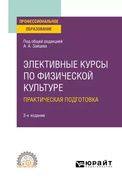 Элективные курсы по физической культуре. Практическая подготовка 2-е изд., пер. и доп. Учебное пособие для СПО, Анатолий Зайцев