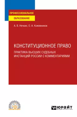 Конституционное право. Практика высших судебных инстанций России с комментариями. Учебное пособие для СПО, Андрей Нечкин