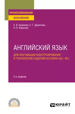 Английский язык для изучающих конструирование и технологию изделий из кожи (A2–B1) 2-е изд., пер. и доп. Учебное пособие для СПО, Елена Казакова