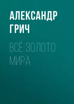 Всё золото мира, Александр Грич