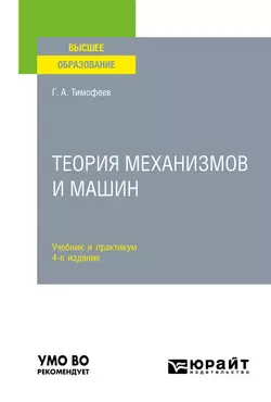 Теория механизмов и машин 4-е изд., пер. и доп. Учебник и практикум для вузов, Геннадий Тимофеев