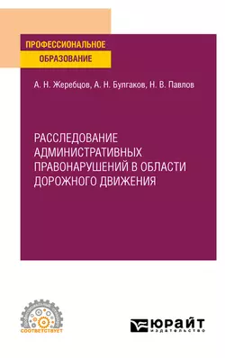 Расследование административных правонарушений в области дорожного движения. Учебное пособие для СПО, Алексей Жеребцов