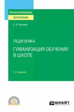 Педагогика: гуманизация обучения в школе 2-е изд., испр. и доп. Учебное пособие для СПО, Елена Исенина