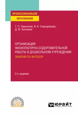 Организация физкультурно-оздоровительной работы в дошкольном учреждении: занятия по футболу 2-е изд., испр. и доп. Учебное пособие для СПО, Татьяна Завьялова