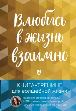 Влюбись в жизнь взаимно. Книга-тренинг для волшебной жизни, Виктория Исаева