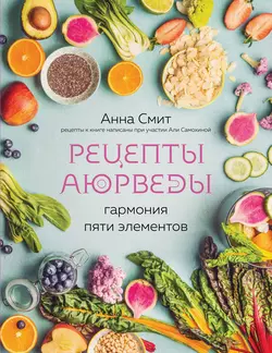 Рецепты Аюрведы. Гармония пяти элементов, Анна Смит