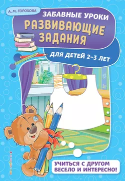 Развивающие задания для детей 2-3 лет, Анна Горохова