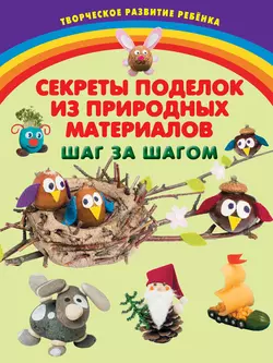 Секреты поделок из природных материалов. Шаг за шагом, Инна Карлёнок