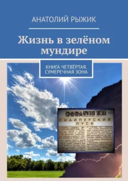 Жизнь в зелёном мундире. Книга четвёртая. Сумеречная зона, Анатолий Рыжик