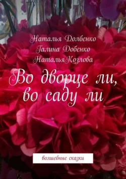 Во дворце ли  во саду ли. Волшебные сказки Наталья Долбенко и Наталья Козлова