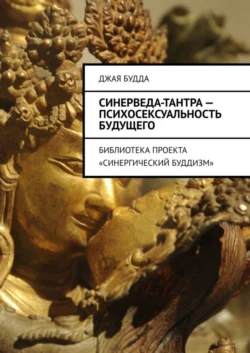 Синерведа-тантра – психосексуальность будущего. Библиотека проекта «Синергический буддизм», Джая Будда