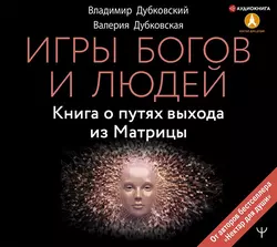 Игры богов и людей. Книга о путях выхода из Матрицы, Владимир Дубковский