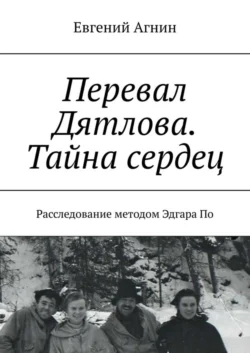 Перевал Дятлова. Тайна сердец. Расследование методом Эдгара По, Евгений Агнин