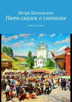 Пять сказок о смекалке. Новеллы-сказки Игорь Шиповских