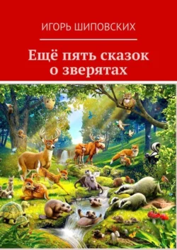 Ещё пять сказок о зверятах. Новеллы-сказки, Игорь Шиповских