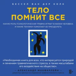 Тело помнит все. Какую роль психологическая травма играет в жизни человека и какие техники помогают ее преодолеть, Бессел ван дер Колк