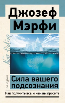 Сила вашего подсознания. Как получить все, о чем вы просите, Джозеф Мэрфи