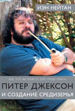 Питер Джексон и создание Средиземья. Все, что вы можете себе представить, Иэн Нейтан