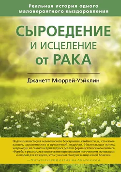 Сыроедение и исцеление от рака. Реальная история одного маловероятного выздоровления, Джанетт Мюррей-Уэйклин