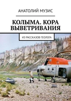 КОЛЫМА. КОРА ВЫВЕТРИВАНИЯ. Из рассказов геолога, Анатолий Музис