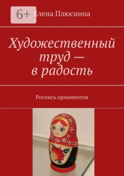 Художественный труд – в радость. Роспись орнаментов, Елена Плюснина