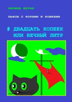 Пьесы с котами и кошками #Двадцать копеек, или Вечный литр, Леонид Жуган