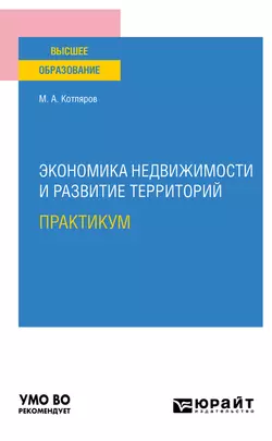 Экономика недвижимости и развитие территорий. Практикум. Практическое пособие для вузов, Максим Котляров