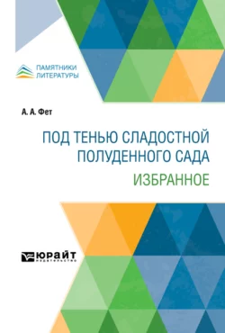 Под тенью сладостной полуденного сада. Избранное, Афанасий Фет