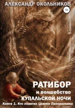 Ратибор и волшебство Купальской ночи. Книга 1. Кто похитил Цветок Папоротника, Александр Окольников