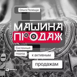 Машина продаж. Системный подход к активным продажам, Ольга Полещук