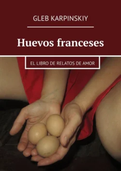 Huevos franceses. El libro de relatos de amor, Gleb Karpinskiy