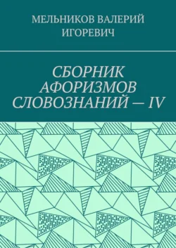 СБОРНИК АФОРИЗМОВ СЛОВОЗНАНИЙ – IV, Валерий Мельников