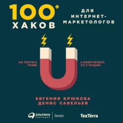 100+ хаков для интернет-маркетологов: Как получить трафик и конвертировать его в продажи, Евгения Крюкова