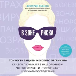 В зоне риска. Тонкости защиты женского организма. Как ВПЧ проникает в наш организм, чем он опасен и что поможет избежать последствий, Дмитрий Лубнин