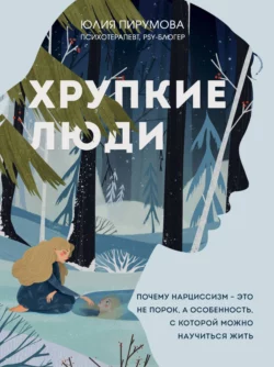 Хрупкие люди. Почему нарциссизм – это не порок, а особенность, с которой можно научиться жить, Юлия Пирумова