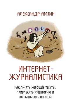 Интернет-журналистика. Как писать хорошие тексты, привлекать аудиторию и зарабатывать на этом, Александр Амзин