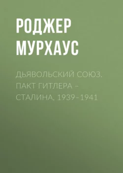 Дьявольский союз. Пакт Гитлера – Сталина, 1939–1941, Роджер Мурхаус