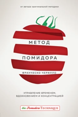 Метод Помидора. Управление временем, вдохновением и концентрацией, Франческо Чирилло