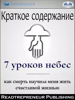 Краткое Содержание ”7 Уроков Небес: Как Смерть Научила Меня Жить Счастливой Жизнью” Мэри С. Нил, Readtrepreneur Publishing