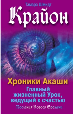 Крайон. Хроники Акаши. Главный жизненный Урок, ведущий к счастью, Тамара Шмидт