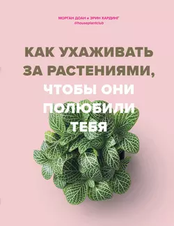 Как ухаживать за растениями  чтобы они полюбили тебя Морган Доан и Эрин Хардинг